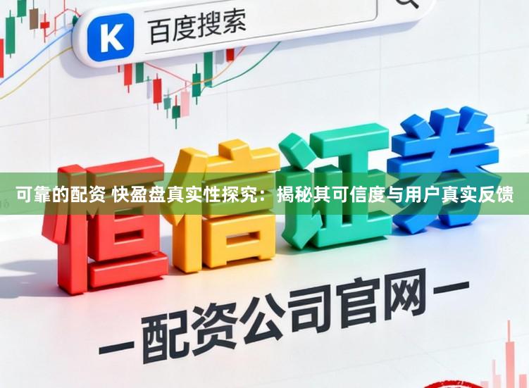 可靠的配资 快盈盘真实性探究：揭秘其可信度与用户真实反馈