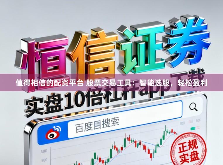 值得相信的配资平台 股票交易工具：智能选股，轻松盈利