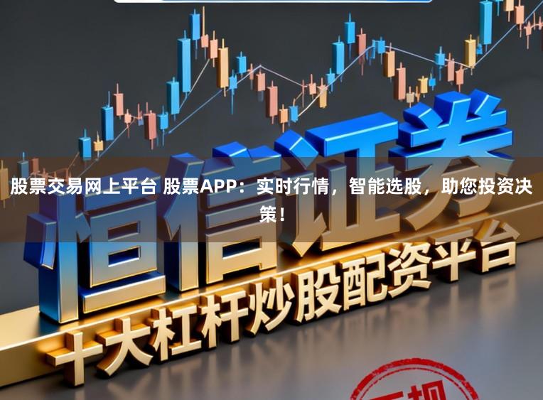 股票交易网上平台 股票APP：实时行情，智能选股，助您投资决策！