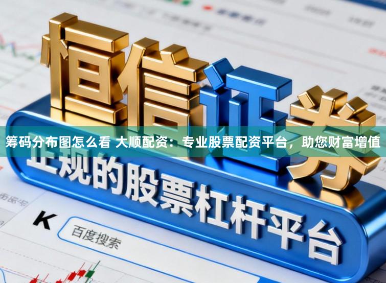 筹码分布图怎么看 大顺配资：专业股票配资平台，助您财富增值