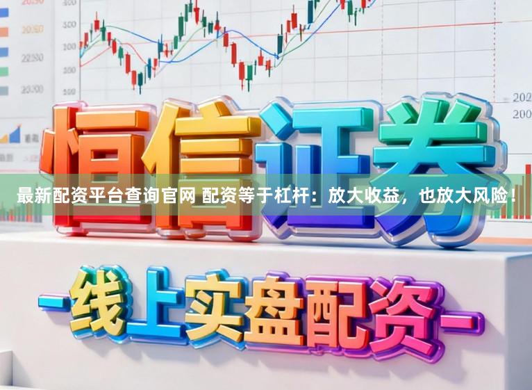 最新配资平台查询官网 配资等于杠杆：放大收益，也放大风险！