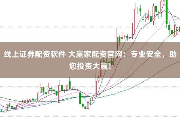 线上证券配资软件 大赢家配资官网：专业安全，助您投资大赢！