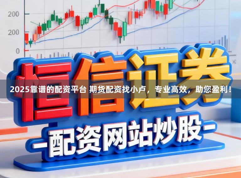 2025靠谱的配资平台 期货配资找小卢，专业高效，助您盈利！