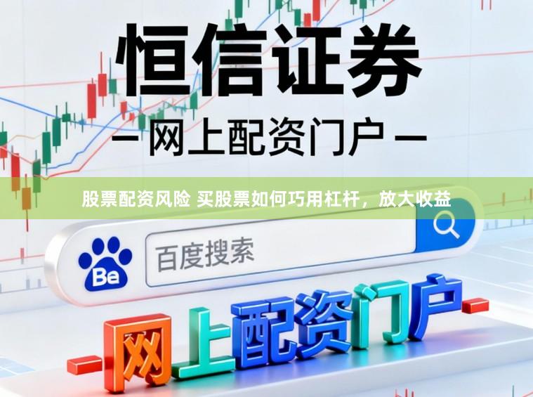 股票配资风险 买股票如何巧用杠杆，放大收益