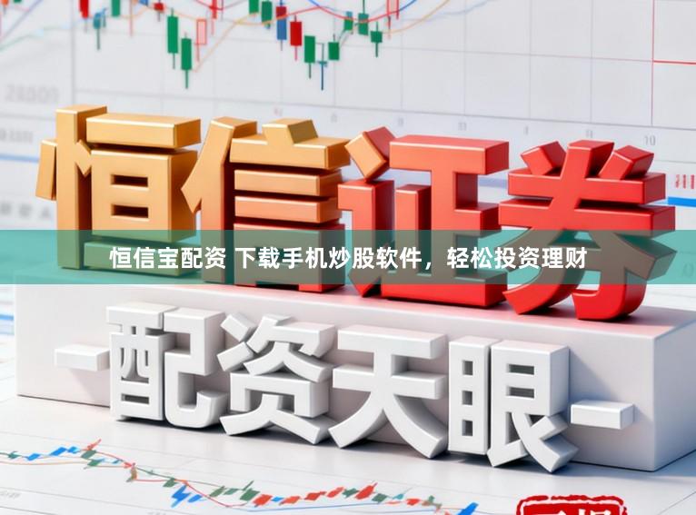恒信宝配资 下载手机炒股软件，轻松投资理财