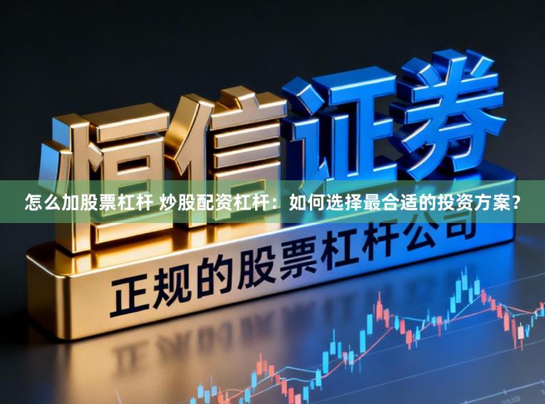 怎么加股票杠杆 炒股配资杠杆：如何选择最合适的投资方案？