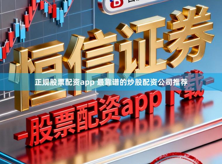 正规股票配资app 最靠谱的炒股配资公司推荐