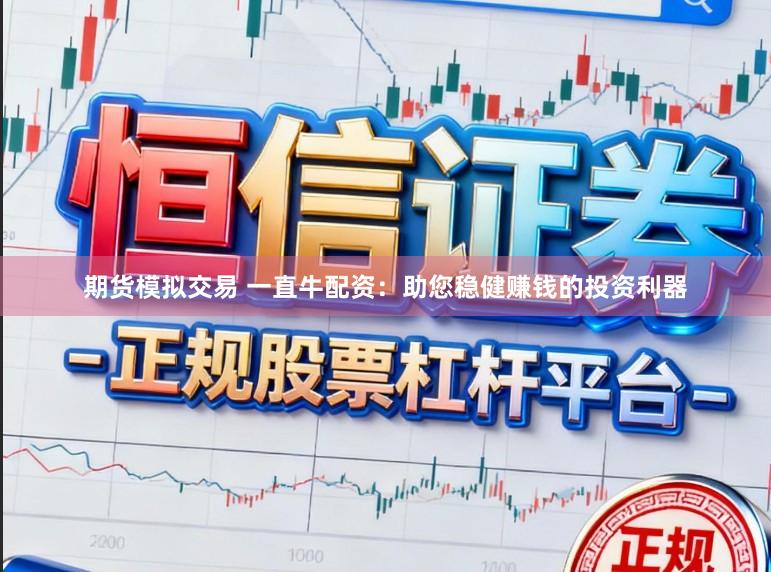 期货模拟交易 一直牛配资：助您稳健赚钱的投资利器