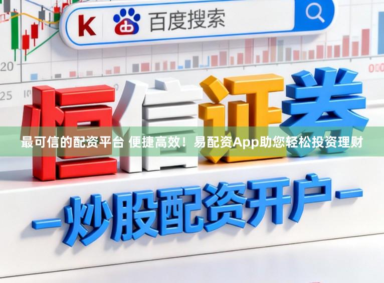 最可信的配资平台 便捷高效！易配资App助您轻松投资理财