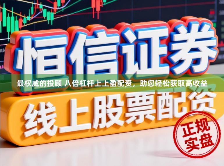 最权威的投顾 八倍杠杆上上盈配资，助您轻松获取高收益