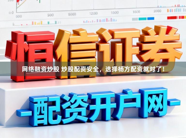 网络融资炒股 炒股配资安全，选择杨方配资就对了！