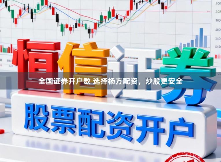 全国证券开户数 选择杨方配资，炒股更安全