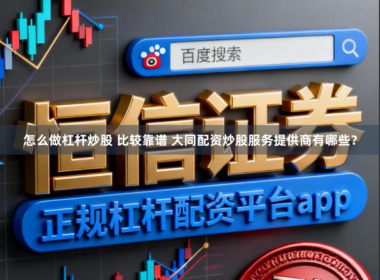 怎么做杠杆炒股 比较靠谱 大同配资炒股服务提供商有哪些？