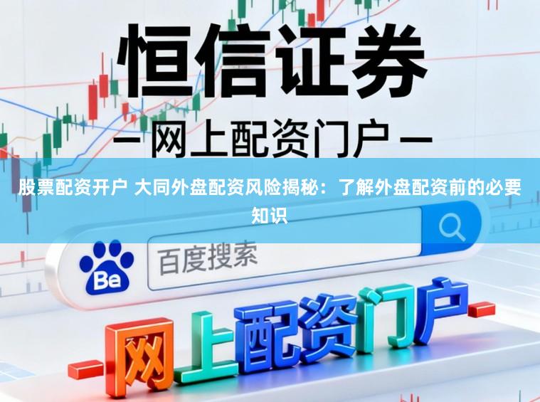 股票配资开户 大同外盘配资风险揭秘：了解外盘配资前的必要知识