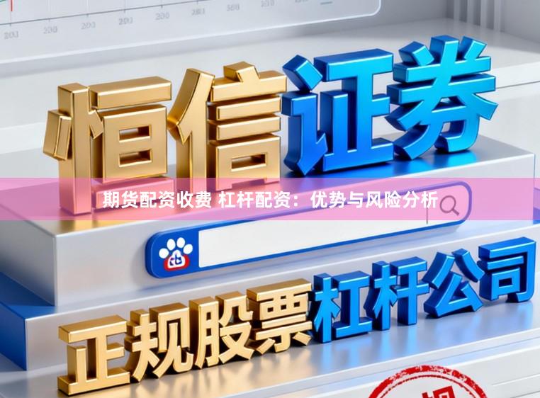 期货配资收费 杠杆配资：优势与风险分析