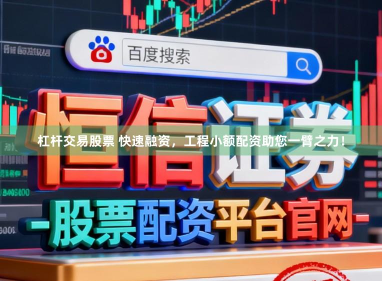 杠杆交易股票 快速融资，工程小额配资助您一臂之力！