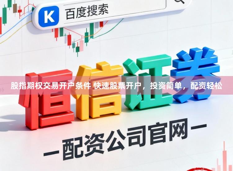股指期权交易开户条件 快速股票开户，投资简单，配资轻松