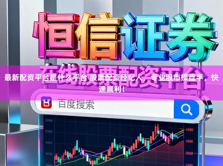 最新配资平台是什么平台 股票配资经纪人，专业股市操盘手，快速赢利！