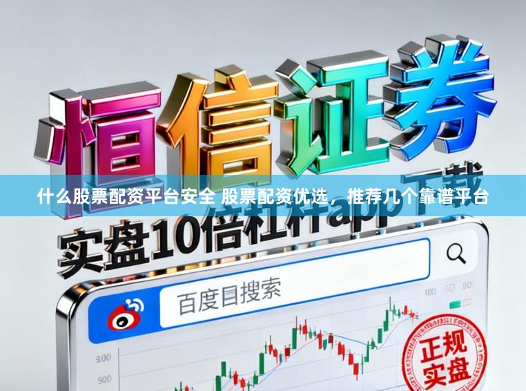 什么股票配资平台安全 股票配资优选，推荐几个靠谱平台