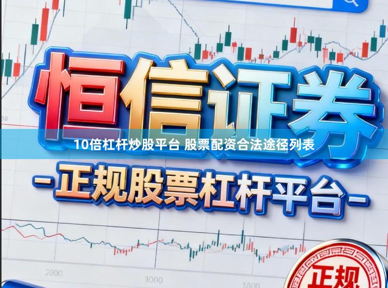 10倍杠杆炒股平台 股票配资合法途径列表
